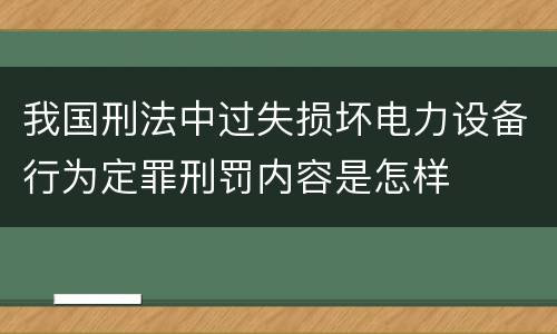 我国刑法中过失损坏电力设备行为定罪刑罚内容是怎样