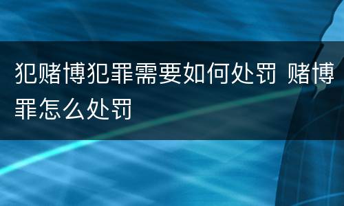 犯赌博犯罪需要如何处罚 赌博罪怎么处罚