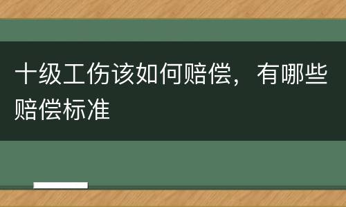十级工伤该如何赔偿，有哪些赔偿标准