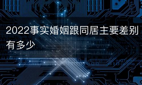 2022事实婚姻跟同居主要差别有多少