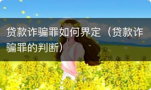 贷款诈骗罪如何界定（贷款诈骗罪的判断）