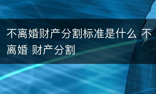 不离婚财产分割标准是什么 不离婚 财产分割