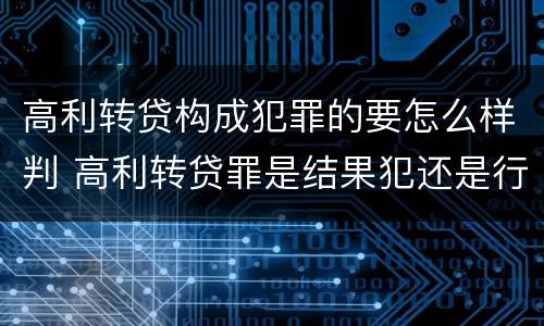 高利转贷构成犯罪的要怎么样判 高利转贷罪是结果犯还是行为犯