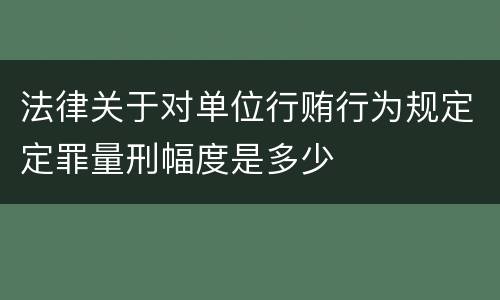 法律关于对单位行贿行为规定定罪量刑幅度是多少