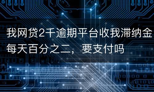 我网贷2千逾期平台收我滞纳金每天百分之二，要支付吗
