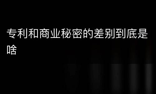 专利和商业秘密的差别到底是啥
