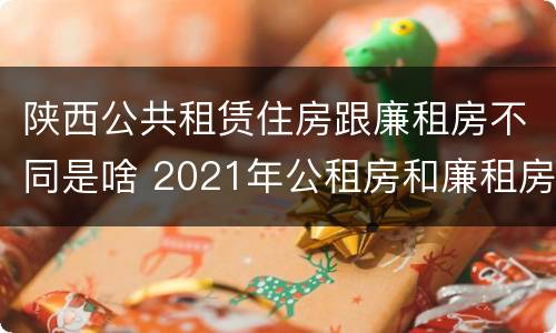 陕西公共租赁住房跟廉租房不同是啥 2021年公租房和廉租房有什么区别
