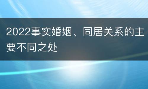 2022事实婚姻、同居关系的主要不同之处