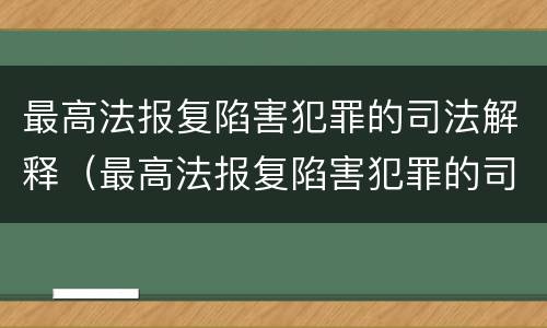 最高法报复陷害犯罪的司法解释（最高法报复陷害犯罪的司法解释全文）