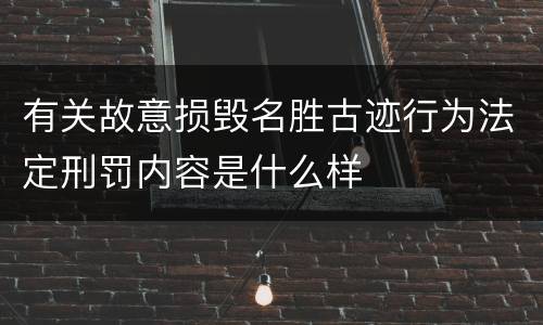有关故意损毁名胜古迹行为法定刑罚内容是什么样