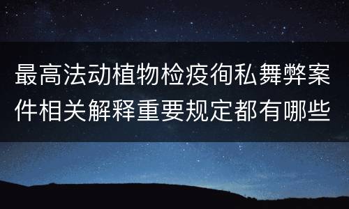最高法动植物检疫徇私舞弊案件相关解释重要规定都有哪些