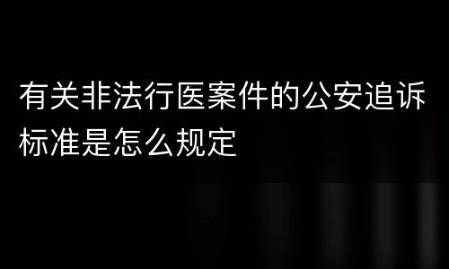 有关非法行医案件的公安追诉标准是怎么规定