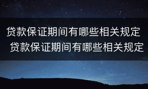 贷款保证期间有哪些相关规定 贷款保证期间有哪些相关规定呢