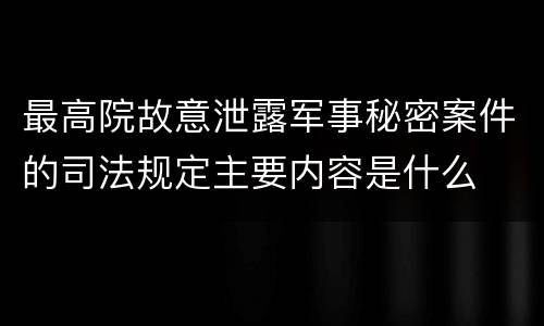 最高院故意泄露军事秘密案件的司法规定主要内容是什么