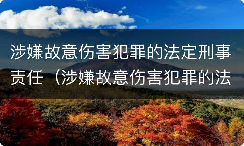 涉嫌故意伤害犯罪的法定刑事责任（涉嫌故意伤害犯罪的法定刑事责任是什么）