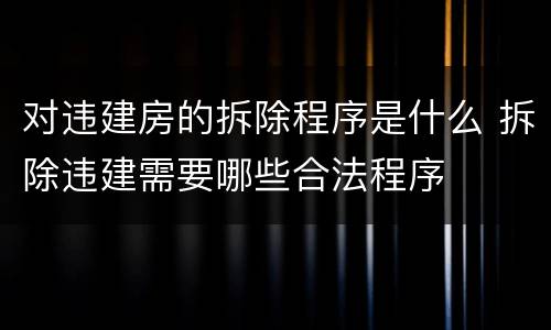 对违建房的拆除程序是什么 拆除违建需要哪些合法程序