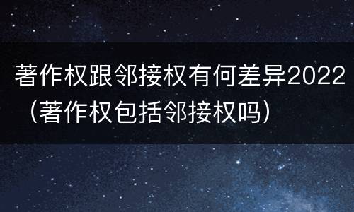 著作权跟邻接权有何差异2022（著作权包括邻接权吗）