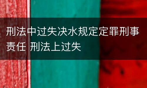 刑法中过失决水规定定罪刑事责任 刑法上过失