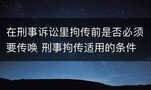 在刑事诉讼里拘传前是否必须要传唤 刑事拘传适用的条件
