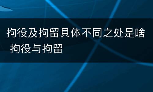 拘役及拘留具体不同之处是啥 拘役与拘留