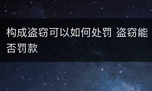 构成盗窃可以如何处罚 盗窃能否罚款