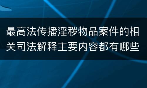 最高法传播淫秽物品案件的相关司法解释主要内容都有哪些