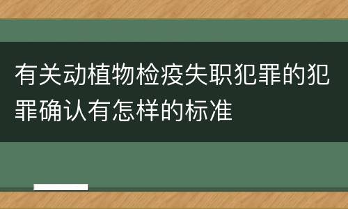 有关动植物检疫失职犯罪的犯罪确认有怎样的标准