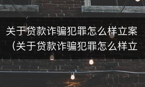 关于贷款诈骗犯罪怎么样立案（关于贷款诈骗犯罪怎么样立案起诉）