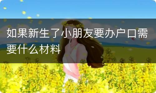 如果新生了小朋友要办户口需要什么材料