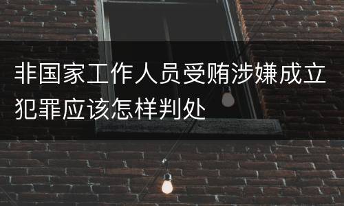 非国家工作人员受贿涉嫌成立犯罪应该怎样判处