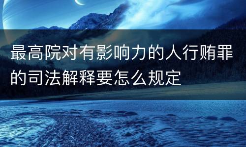最高院对有影响力的人行贿罪的司法解释要怎么规定