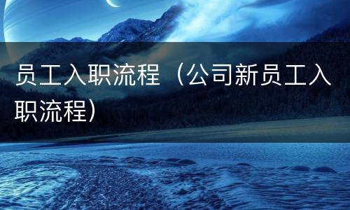 员工入职流程（公司新员工入职流程）