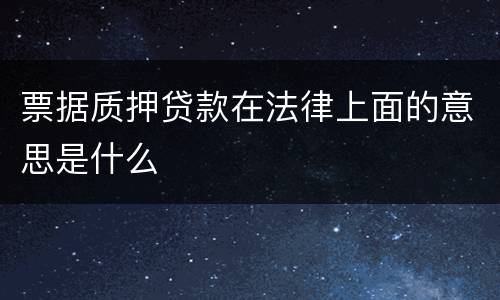 票据质押贷款在法律上面的意思是什么