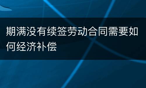 期满没有续签劳动合同需要如何经济补偿
