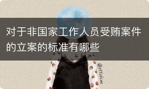 对于非国家工作人员受贿案件的立案的标准有哪些