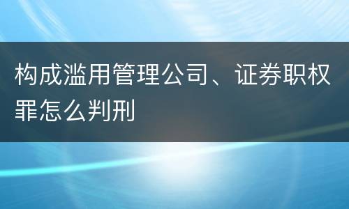 构成滥用管理公司、证券职权罪怎么判刑