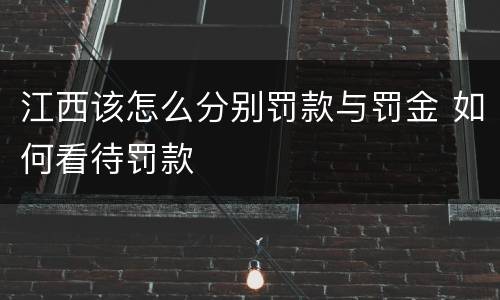 江西该怎么分别罚款与罚金 如何看待罚款