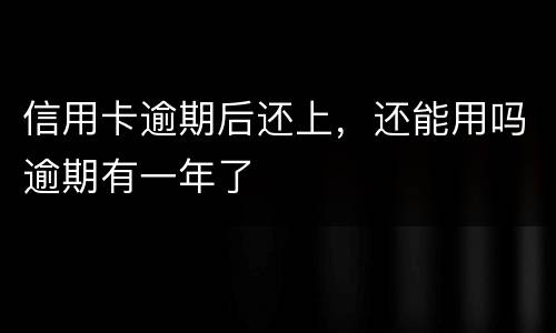 信用卡逾期后还上，还能用吗逾期有一年了