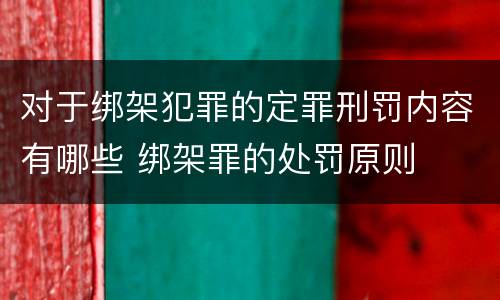 对于绑架犯罪的定罪刑罚内容有哪些 绑架罪的处罚原则