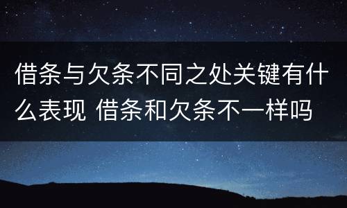 借条与欠条不同之处关键有什么表现 借条和欠条不一样吗