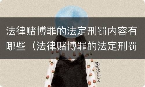 法律赌博罪的法定刑罚内容有哪些（法律赌博罪的法定刑罚内容有哪些方面）