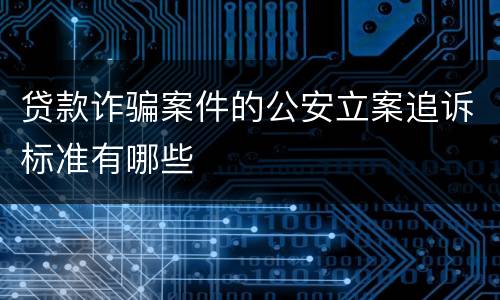 贷款诈骗案件的公安立案追诉标准有哪些