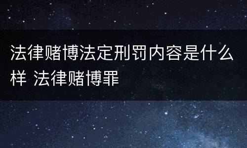 法律赌博法定刑罚内容是什么样 法律赌博罪