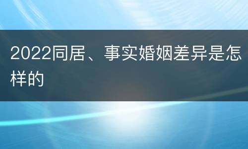 2022同居、事实婚姻差异是怎样的