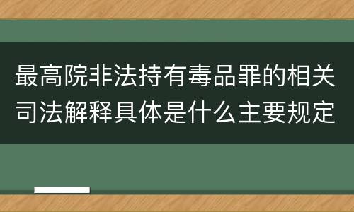 最高院非法持有毒品罪的相关司法解释具体是什么主要规定
