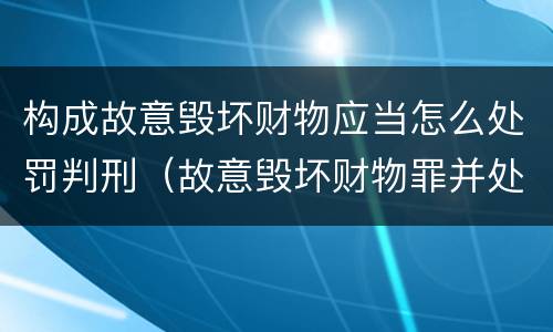 构成故意毁坏财物应当怎么处罚判刑（故意毁坏财物罪并处罚金适用错误）