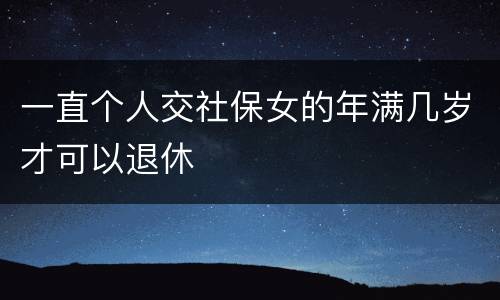 一直个人交社保女的年满几岁才可以退休