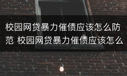 校园网贷暴力催债应该怎么防范 校园网贷暴力催债应该怎么防范风险