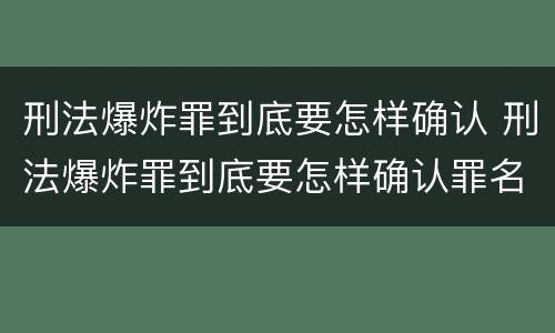 刑法爆炸罪到底要怎样确认 刑法爆炸罪到底要怎样确认罪名