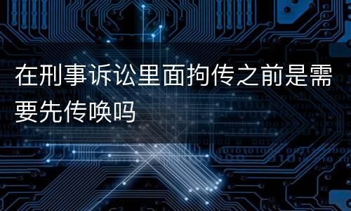 在刑事诉讼里面拘传之前是需要先传唤吗